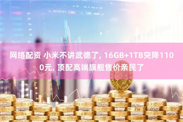 网络配资 小米不讲武德了, 16GB+1TB突降1100元, 顶配高端旗舰售价亲民了