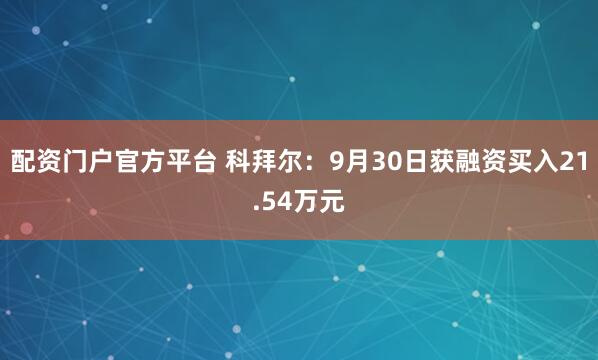 配资门户官方平台 科拜尔：9月30日获融资买入21.54万元