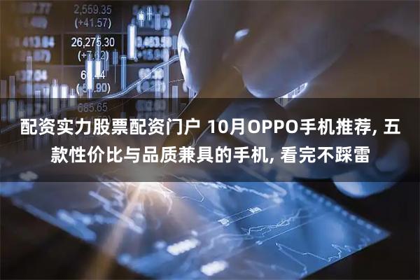 配资实力股票配资门户 10月OPPO手机推荐, 五款性价比与品质兼具的手机, 看完不踩雷
