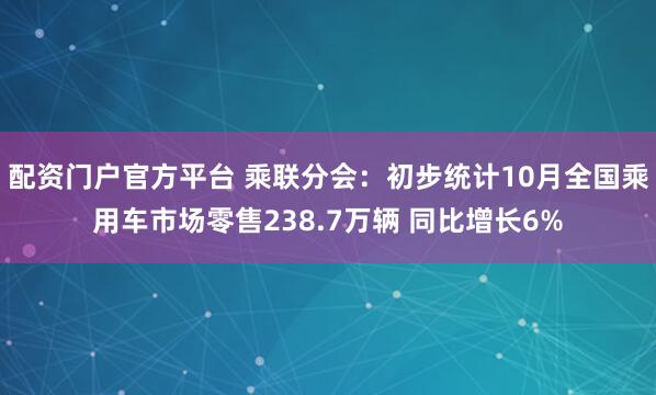 配资门户官方平台 乘联分会：初步统计10月全国乘用车市场零售238.7万辆 同比增长6%