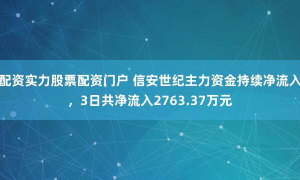 配资实力股票配资门户 信安世纪主力资金持续净流入，3日共净流入2763.37万元