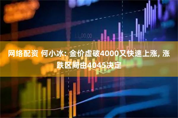 网络配资 何小冰: 金价虚破4000又快速上涨, 涨跌区间由4045决定