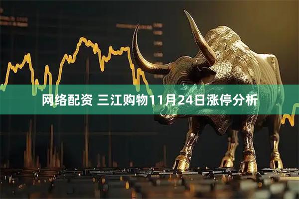 网络配资 三江购物11月24日涨停分析