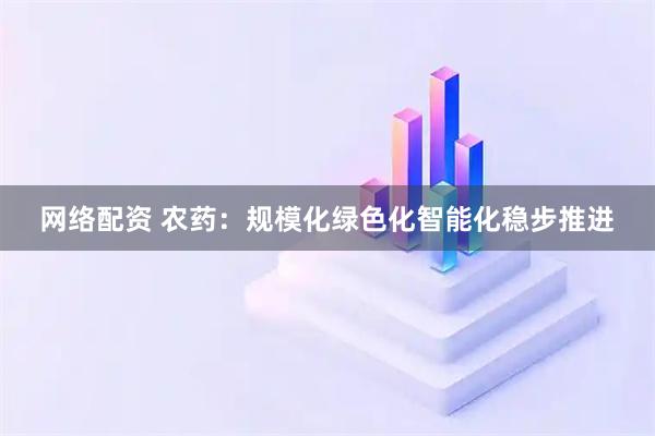网络配资 农药：规模化绿色化智能化稳步推进