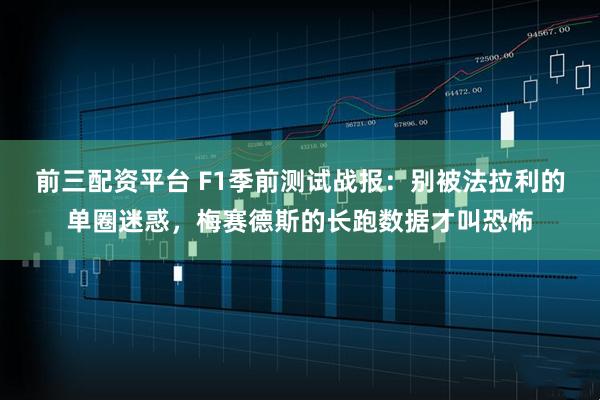 前三配资平台 F1季前测试战报：别被法拉利的单圈迷惑，梅赛德斯的长跑数据才叫恐怖